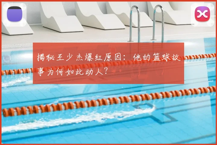 揭秘王少杰爆红原因:他的篮球故事为何如此动人?