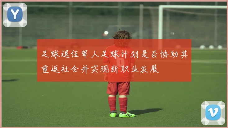 足球退伍军人足球计划是否协助其重返社会并实现新职业发展