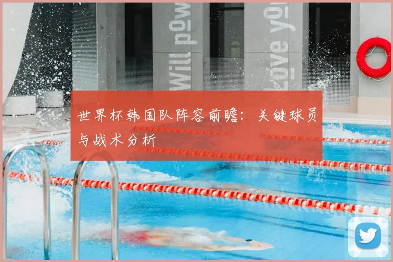 世界杯韩国队阵容前瞻:关键球员与战术分析
