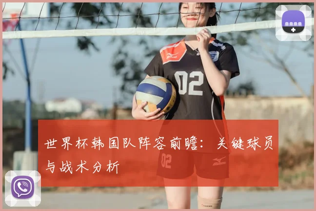 世界杯韩国队阵容前瞻:关键球员与战术分析