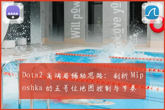Dota2 高端局辅助思路：剖析 Miposhka 的五号位地图控制与节奏