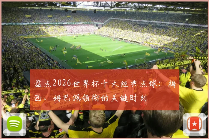 盘点2026世界杯十大经典点球:梅西、姆巴佩领衔的关键时刻